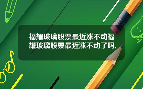 福耀玻璃股票最近涨不动福耀玻璃股票最近涨不动了吗.