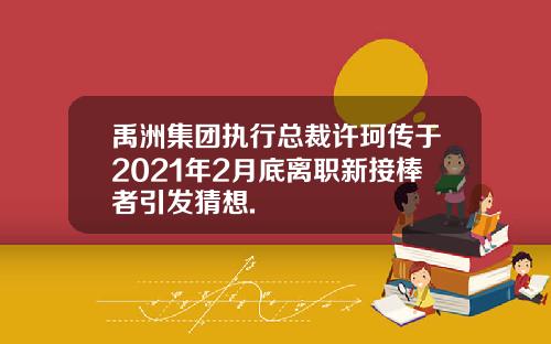 禹洲集团执行总裁许珂传于2021年2月底离职新接棒者引发猜想.