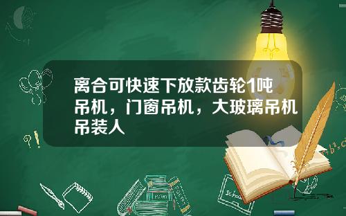 离合可快速下放款齿轮1吨吊机，门窗吊机，大玻璃吊机吊装人