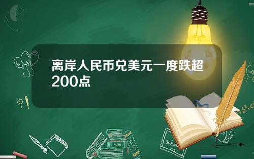 离岸人民币兑美元一度跌超200点