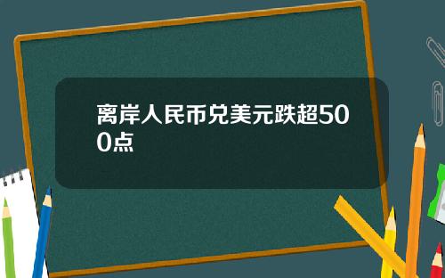离岸人民币兑美元跌超500点
