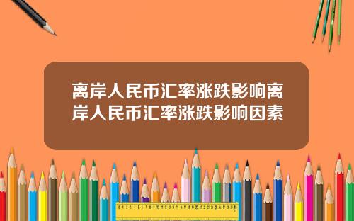 离岸人民币汇率涨跌影响离岸人民币汇率涨跌影响因素