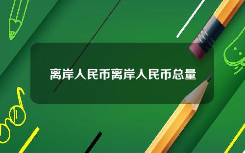 离岸人民币离岸人民币总量