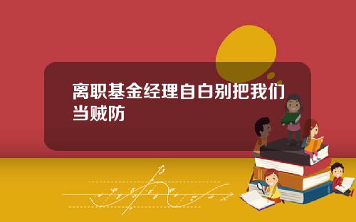 离职基金经理自白别把我们当贼防