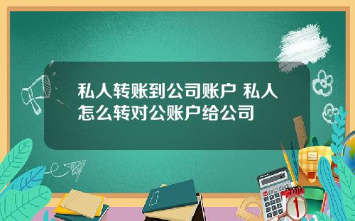 私人转账到公司账户 私人怎么转对公账户给公司