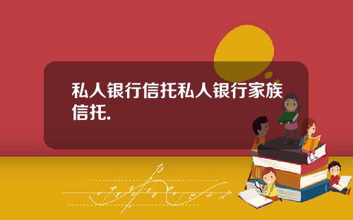 私人银行信托私人银行家族信托.
