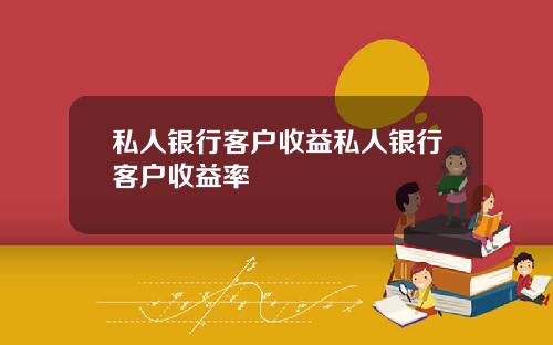 私人银行客户收益私人银行客户收益率