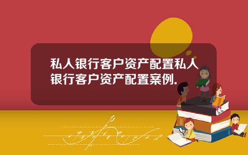 私人银行客户资产配置私人银行客户资产配置案例.