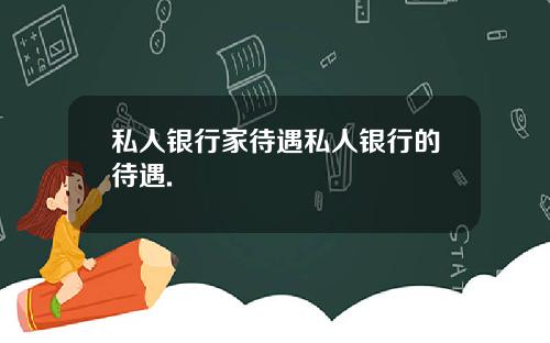 私人银行家待遇私人银行的待遇.