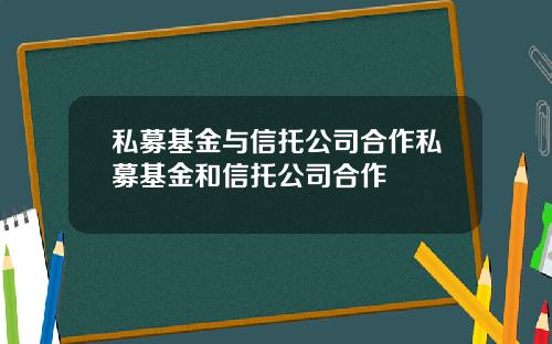私募基金与信托公司合作私募基金和信托公司合作