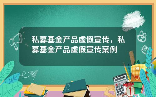 私募基金产品虚假宣传，私募基金产品虚假宣传案例