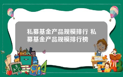 私募基金产品规模排行 私募基金产品规模排行榜