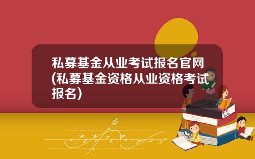 私募基金从业考试报名官网(私募基金资格从业资格考试报名)