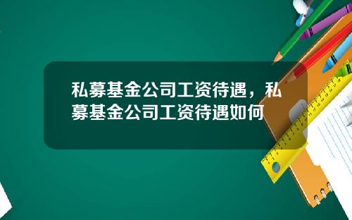 私募基金公司工资待遇，私募基金公司工资待遇如何