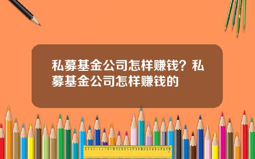 私募基金公司怎样赚钱？私募基金公司怎样赚钱的