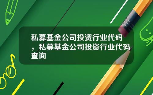 私募基金公司投资行业代码，私募基金公司投资行业代码查询