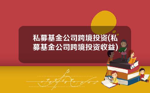 私募基金公司跨境投资(私募基金公司跨境投资收益)