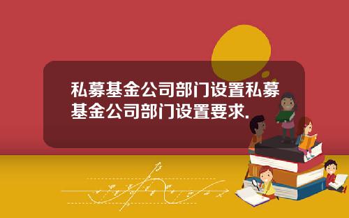 私募基金公司部门设置私募基金公司部门设置要求.