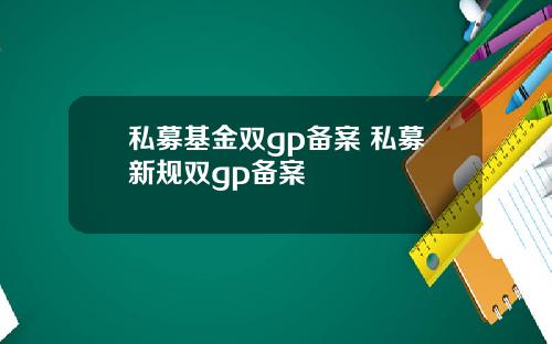 私募基金双gp备案 私募新规双gp备案