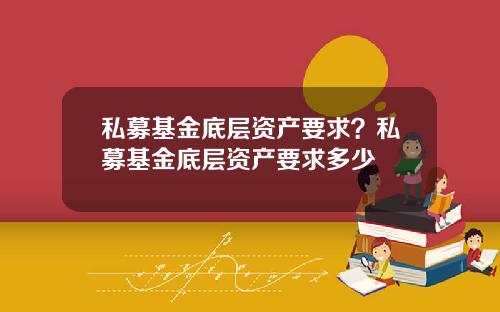 私募基金底层资产要求？私募基金底层资产要求多少