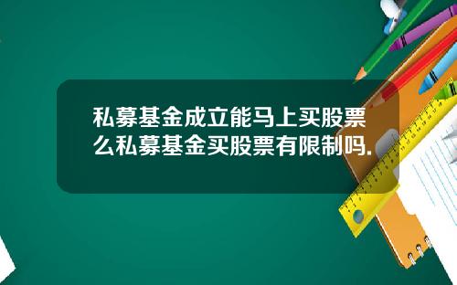 私募基金成立能马上买股票么私募基金买股票有限制吗.