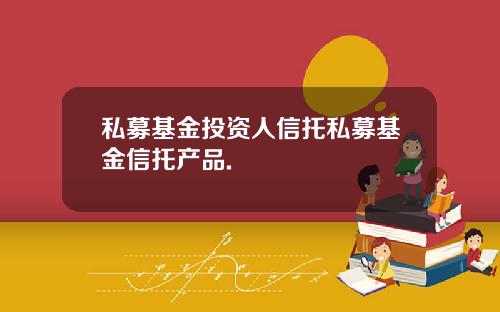 私募基金投资人信托私募基金信托产品.