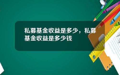 私募基金收益是多少，私募基金收益是多少钱