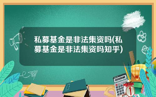 私募基金是非法集资吗(私募基金是非法集资吗知乎)