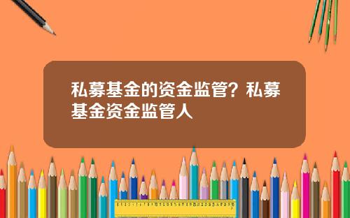 私募基金的资金监管？私募基金资金监管人