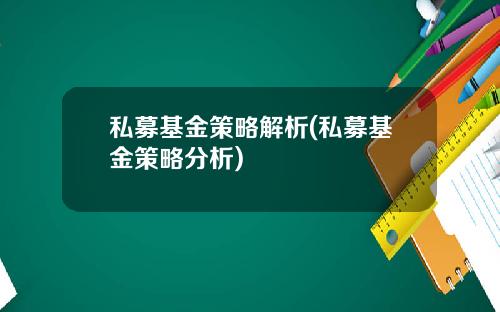 私募基金策略解析(私募基金策略分析)