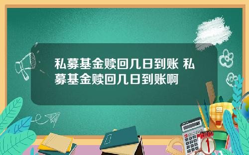 私募基金赎回几日到账 私募基金赎回几日到账啊