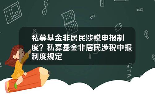 私募基金非居民涉税申报制度？私募基金非居民涉税申报制度规定