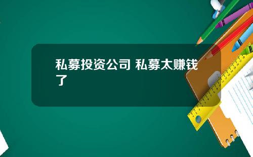 私募投资公司 私募太赚钱了