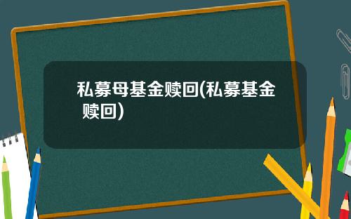 私募母基金赎回(私募基金 赎回)