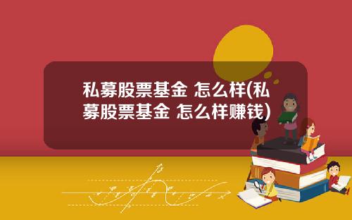 私募股票基金 怎么样(私募股票基金 怎么样赚钱)