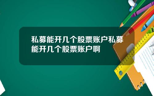 私募能开几个股票账户私募能开几个股票账户啊