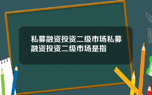 私募融资投资二级市场私募融资投资二级市场是指