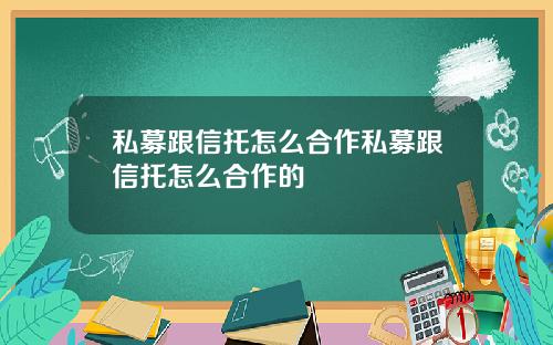 私募跟信托怎么合作私募跟信托怎么合作的
