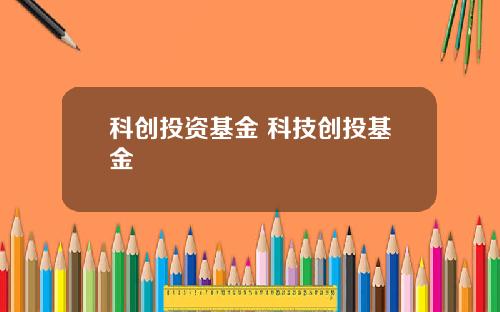 科创投资基金 科技创投基金