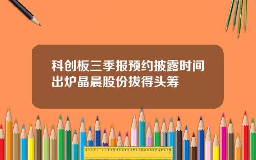 科创板三季报预约披露时间出炉晶晨股份拔得头筹