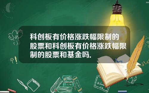 科创板有价格涨跌幅限制的股票和科创板有价格涨跌幅限制的股票和基金吗.