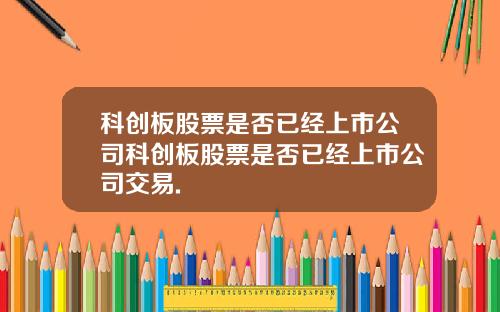 科创板股票是否已经上市公司科创板股票是否已经上市公司交易.