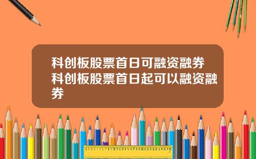 科创板股票首日可融资融券科创板股票首日起可以融资融券
