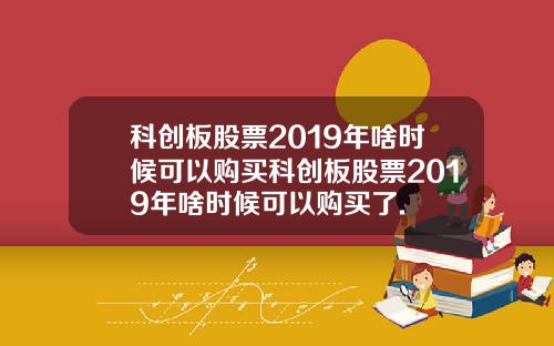 科创板股票2019年啥时候可以购买科创板股票2019年啥时候可以购买了.