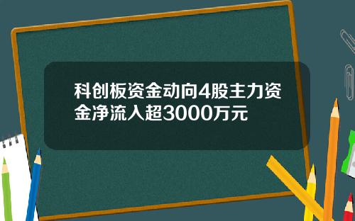 科创板资金动向4股主力资金净流入超3000万元