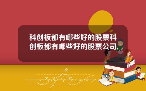 科创板都有哪些好的股票科创板都有哪些好的股票公司.