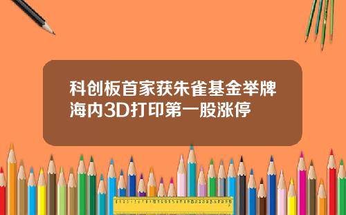 科创板首家获朱雀基金举牌海内3D打印第一股涨停