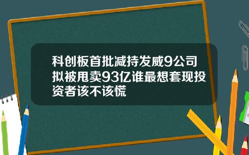 科创板首批减持发威9公司拟被甩卖93亿谁最想套现投资者该不该慌