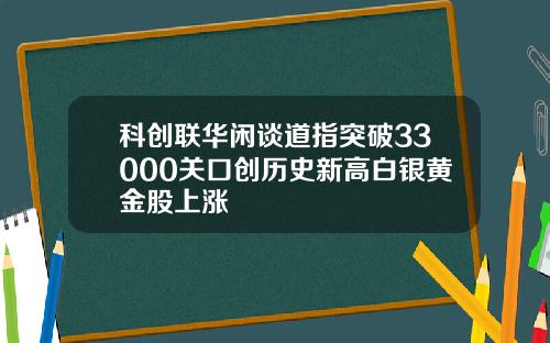 科创联华闲谈道指突破33000关口创历史新高白银黄金股上涨
