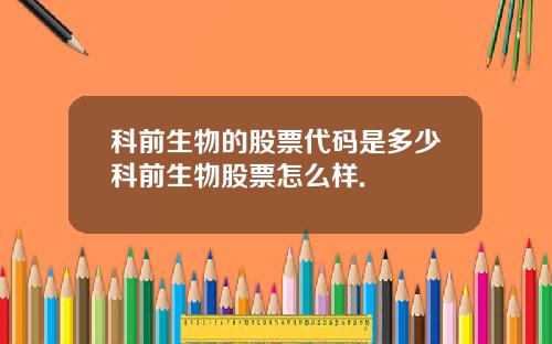 科前生物的股票代码是多少科前生物股票怎么样.
